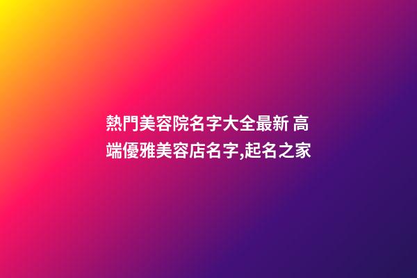 熱門美容院名字大全最新 高端優雅美容店名字,起名之家-第1張-店鋪起名-玄機派